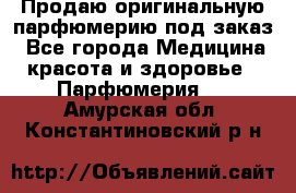 Продаю оригинальную парфюмерию под заказ - Все города Медицина, красота и здоровье » Парфюмерия   . Амурская обл.,Константиновский р-н